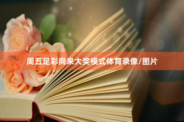 周五足彩向来大奖模式体育录像/图片