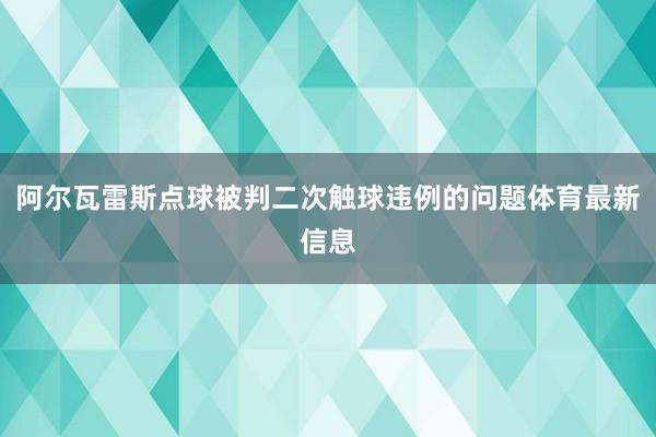 阿尔瓦雷斯点球被判二次触球违例的问题体育最新信息