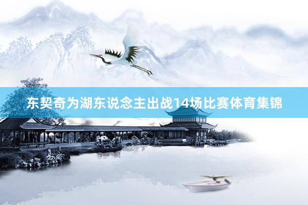 东契奇为湖东说念主出战14场比赛体育集锦