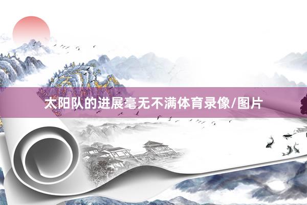 太阳队的进展毫无不满体育录像/图片