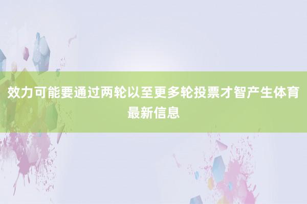 效力可能要通过两轮以至更多轮投票才智产生体育最新信息