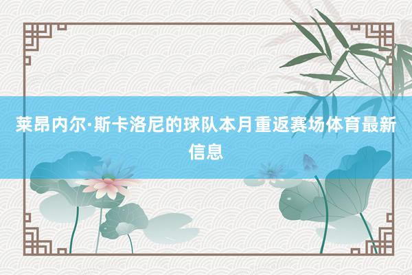 莱昂内尔·斯卡洛尼的球队本月重返赛场体育最新信息