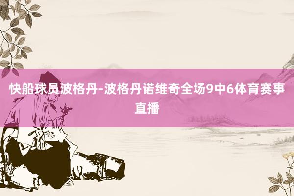 快船球员波格丹-波格丹诺维奇全场9中6体育赛事直播