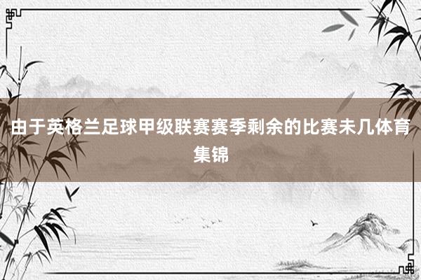 由于英格兰足球甲级联赛赛季剩余的比赛未几体育集锦