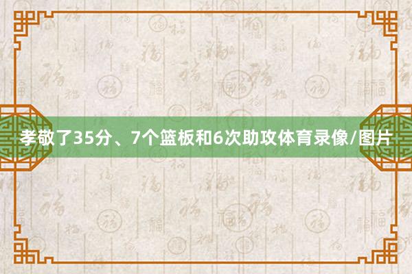 孝敬了35分、7个篮板和6次助攻体育录像/图片