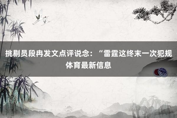 挑剔员段冉发文点评说念：“雷霆这终末一次犯规体育最新信息