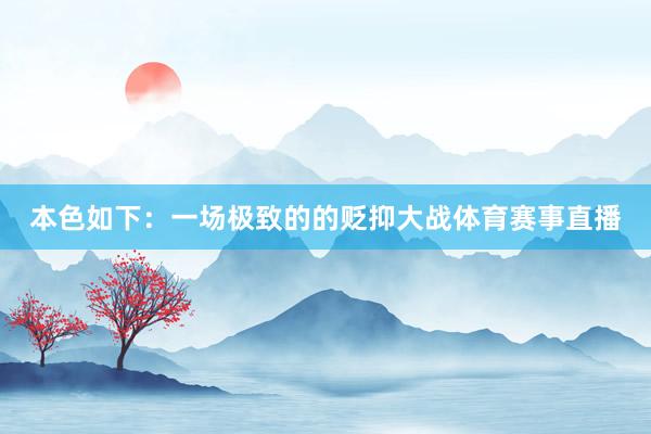 本色如下：一场极致的的贬抑大战体育赛事直播