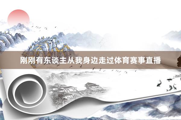 刚刚有东谈主从我身边走过体育赛事直播