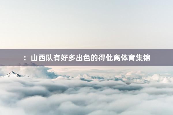 ：山西队有好多出色的得仳离体育集锦
