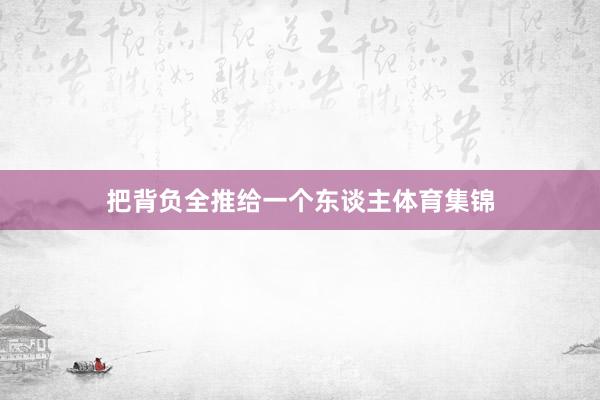 把背负全推给一个东谈主体育集锦