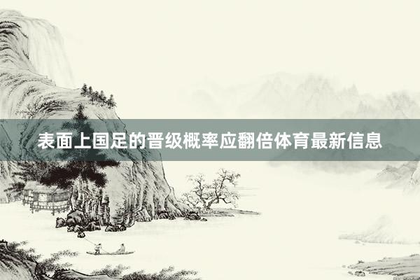 表面上国足的晋级概率应翻倍体育最新信息