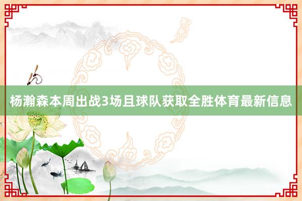 杨瀚森本周出战3场且球队获取全胜体育最新信息