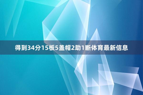 得到34分15板5盖帽2助1断体育最新信息