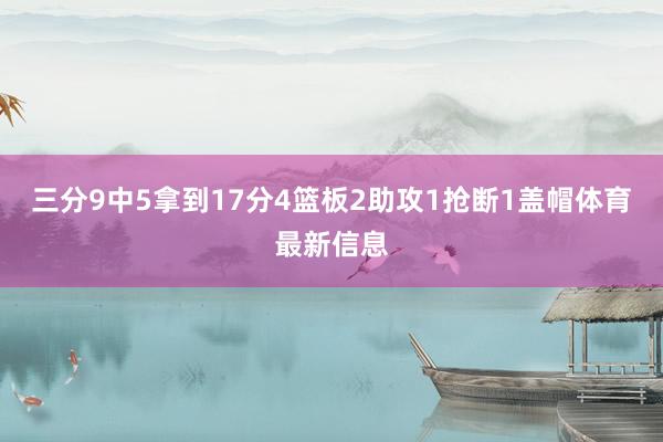三分9中5拿到17分4篮板2助攻1抢断1盖帽体育最新信息