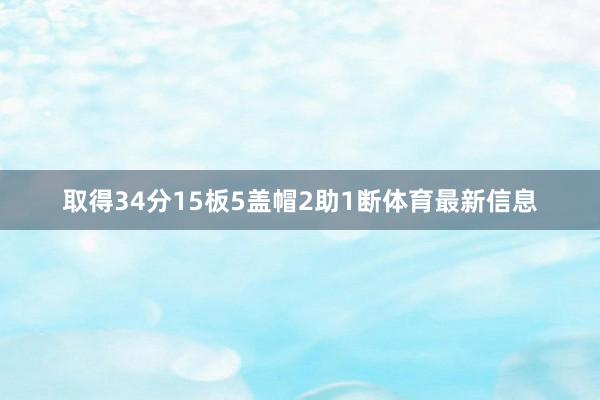取得34分15板5盖帽2助1断体育最新信息