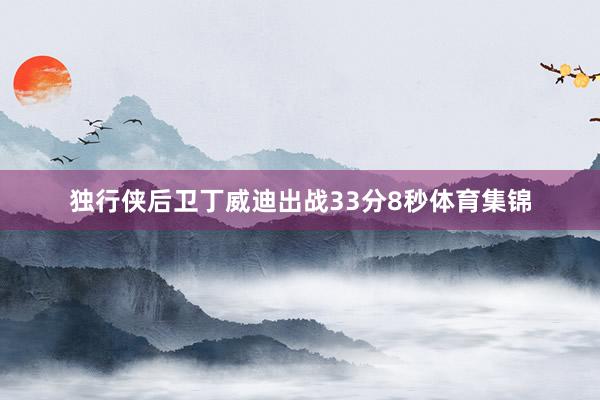 独行侠后卫丁威迪出战33分8秒体育集锦