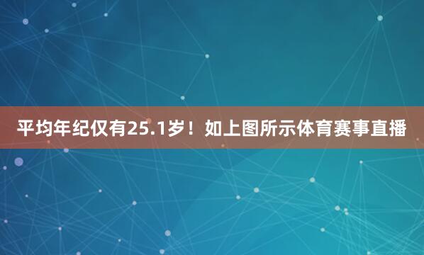 平均年纪仅有25.1岁！如上图所示体育赛事直播