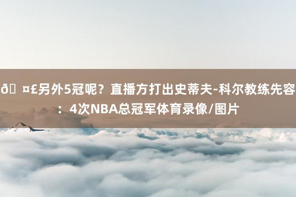 🤣另外5冠呢？直播方打出史蒂夫-科尔教练先容：4次NBA总冠军体育录像/图片