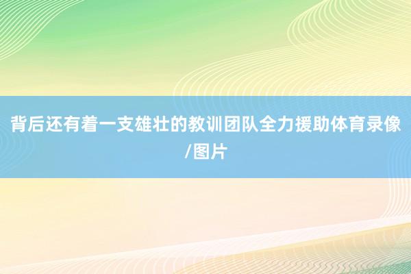 背后还有着一支雄壮的教训团队全力援助体育录像/图片