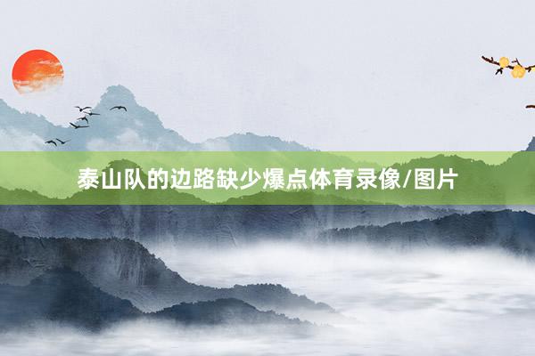泰山队的边路缺少爆点体育录像/图片