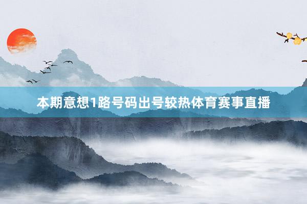本期意想1路号码出号较热体育赛事直播
