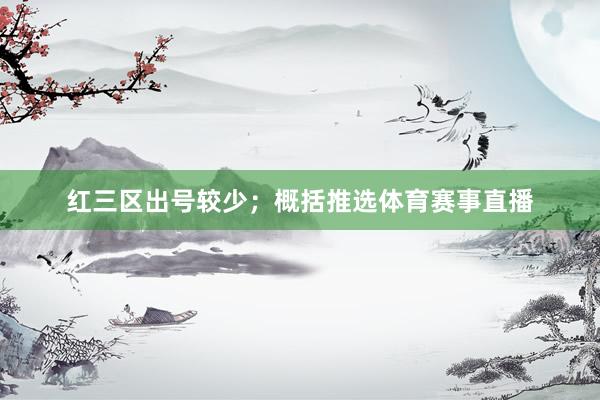 红三区出号较少；　　概括推选体育赛事直播