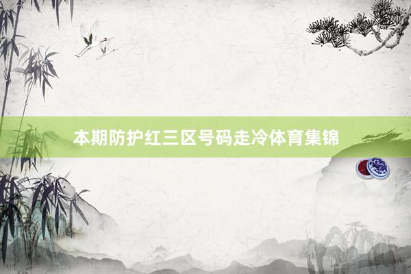 本期防护红三区号码走冷体育集锦