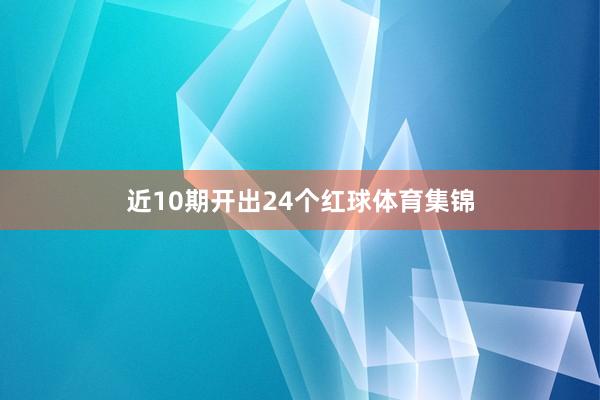 近10期开出24个红球体育集锦