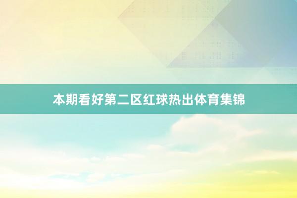 本期看好第二区红球热出体育集锦