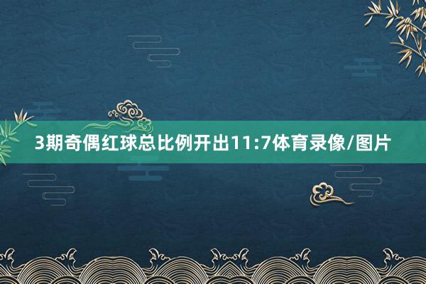 3期奇偶红球总比例开出11:7体育录像/图片