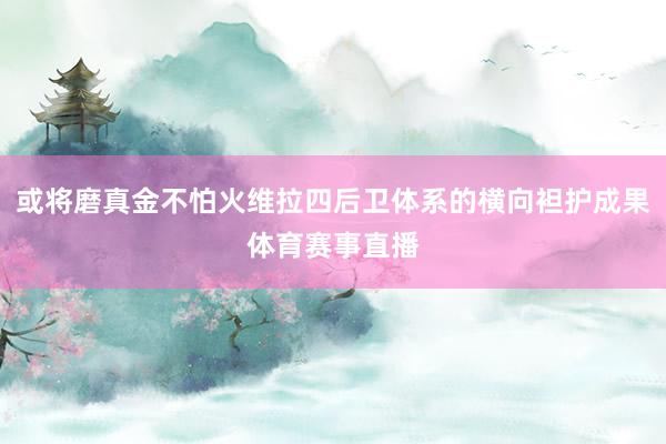 或将磨真金不怕火维拉四后卫体系的横向袒护成果体育赛事直播