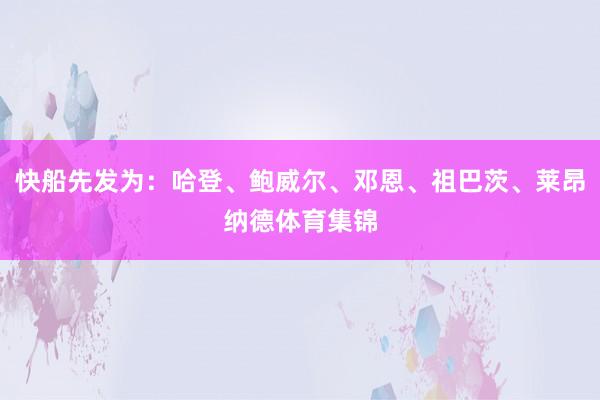 快船先发为：哈登、鲍威尔、邓恩、祖巴茨、莱昂纳德体育集锦
