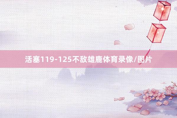 活塞119-125不敌雄鹿体育录像/图片