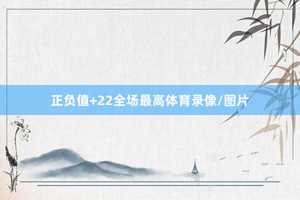 正负值+22全场最高体育录像/图片