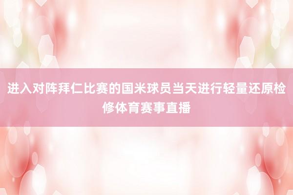 进入对阵拜仁比赛的国米球员当天进行轻量还原检修体育赛事直播