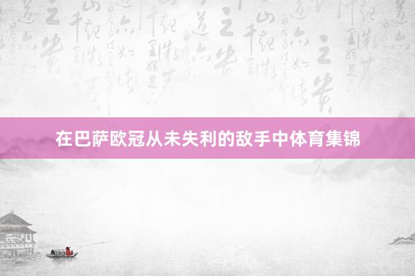 在巴萨欧冠从未失利的敌手中体育集锦