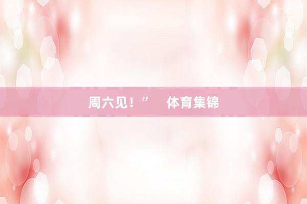 周六见！”    体育集锦