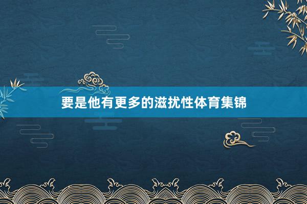 要是他有更多的滋扰性体育集锦