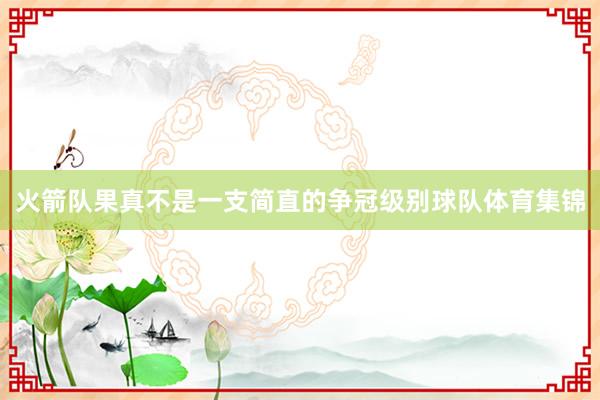 火箭队果真不是一支简直的争冠级别球队体育集锦