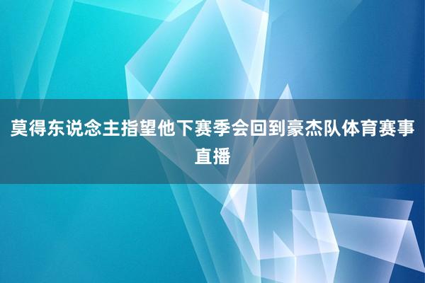 莫得东说念主指望他下赛季会回到豪杰队体育赛事直播