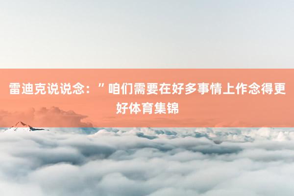 雷迪克说说念：”咱们需要在好多事情上作念得更好体育集锦