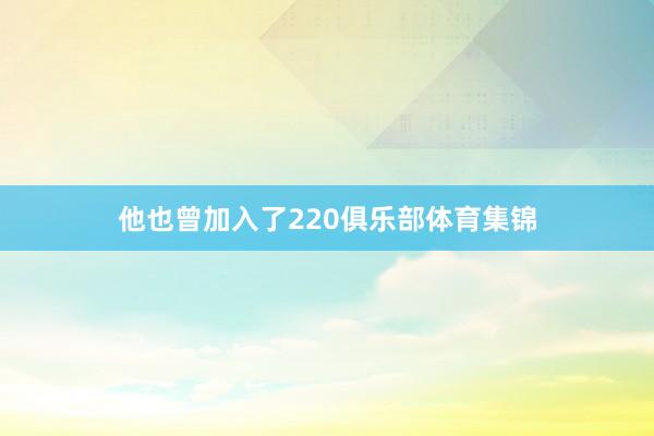 他也曾加入了220俱乐部体育集锦