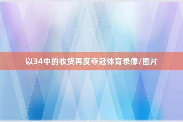 以34中的收货再度夺冠体育录像/图片