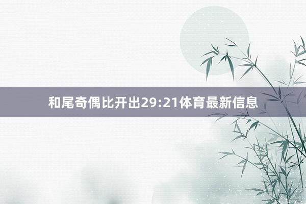 和尾奇偶比开出29:21体育最新信息