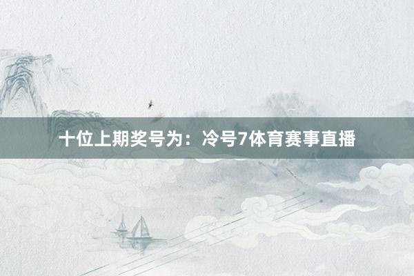 十位上期奖号为：冷号7体育赛事直播