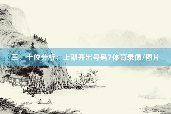 三、十位分析：上期开出号码7体育录像/图片
