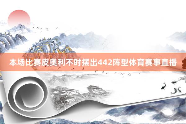 本场比赛皮奥利不时摆出442阵型体育赛事直播