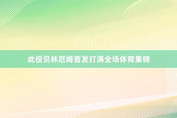 此役贝林厄姆首发打满全场体育集锦