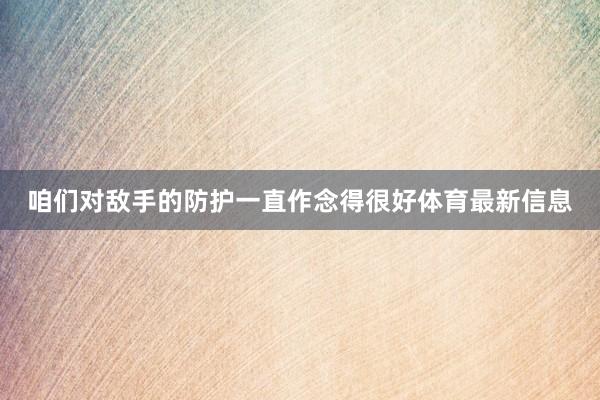 咱们对敌手的防护一直作念得很好体育最新信息