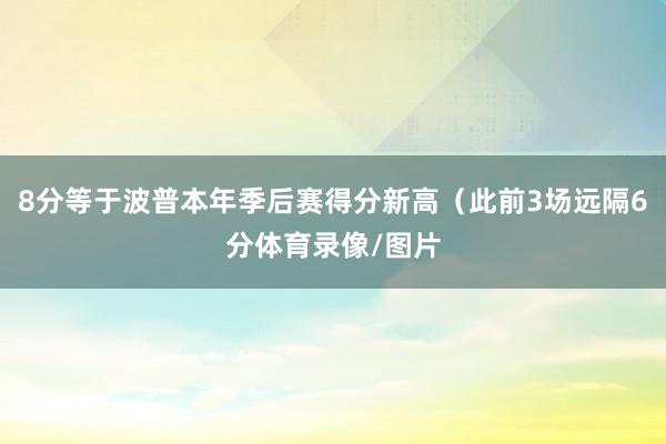 8分等于波普本年季后赛得分新高（此前3场远隔6分体育录像/图片